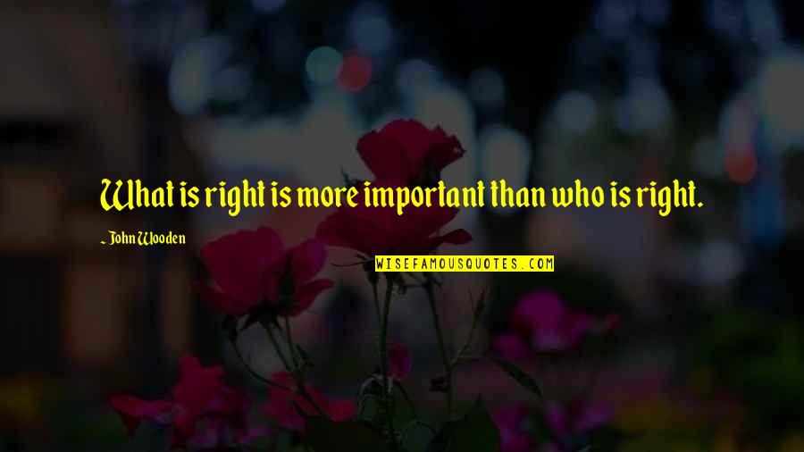 Svejda Origin Quotes By John Wooden: What is right is more important than who Svejda Origin Quotes By John Wooden: What is right is more important than who