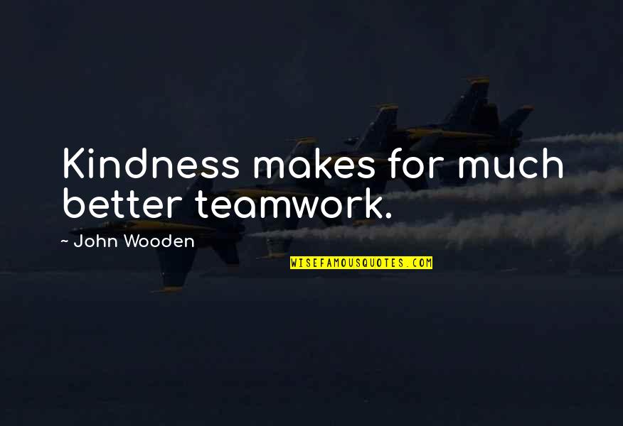 Svejk Restaurant Quotes By John Wooden: Kindness makes for much better teamwork.