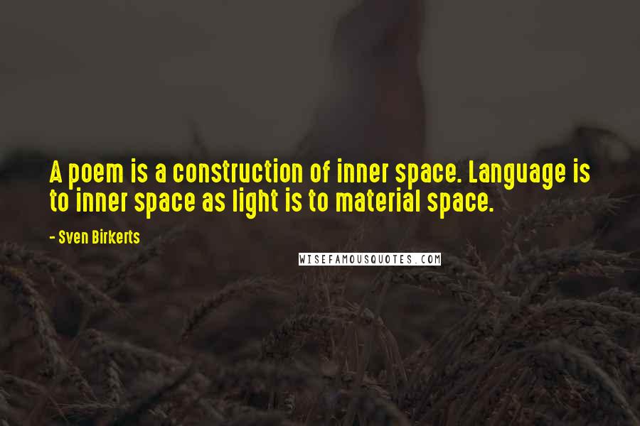 Sven Birkerts quotes: A poem is a construction of inner space. Language is to inner space as light is to material space.