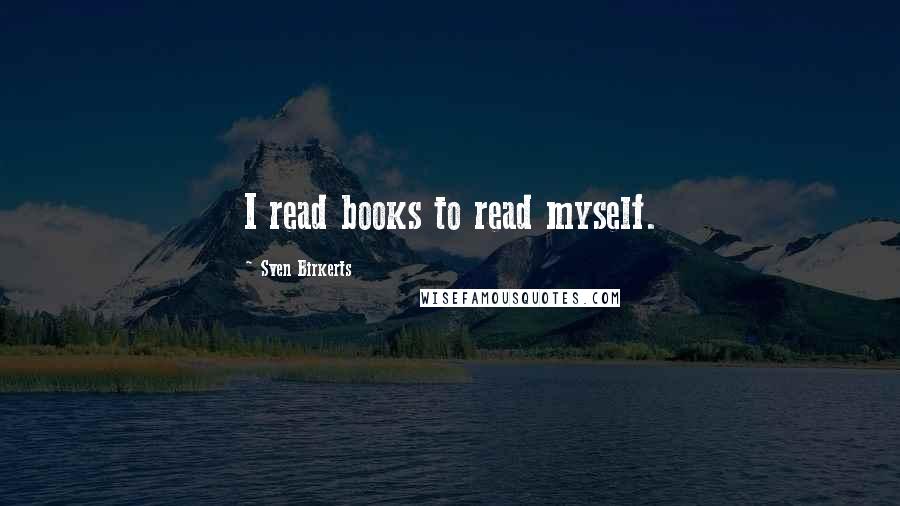 Sven Birkerts quotes: I read books to read myself.