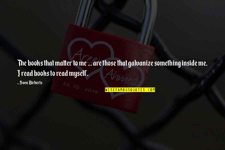 Sven Birkerts Quotes By Sven Birkerts: The books that matter to me ... are Sven Birkerts Quotes By Sven Birkerts: The books that matter to me ... are