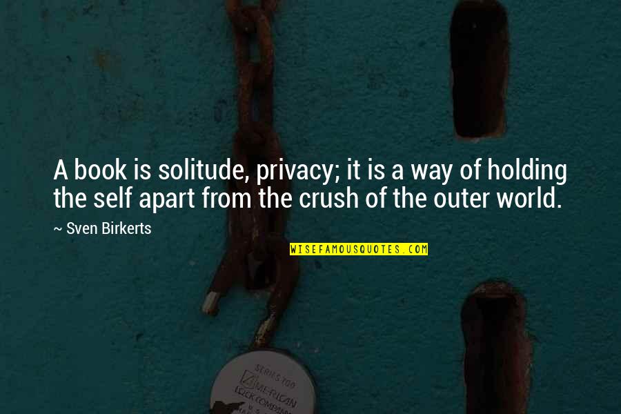 Sven Birkerts Quotes By Sven Birkerts: A book is solitude, privacy; it is a
