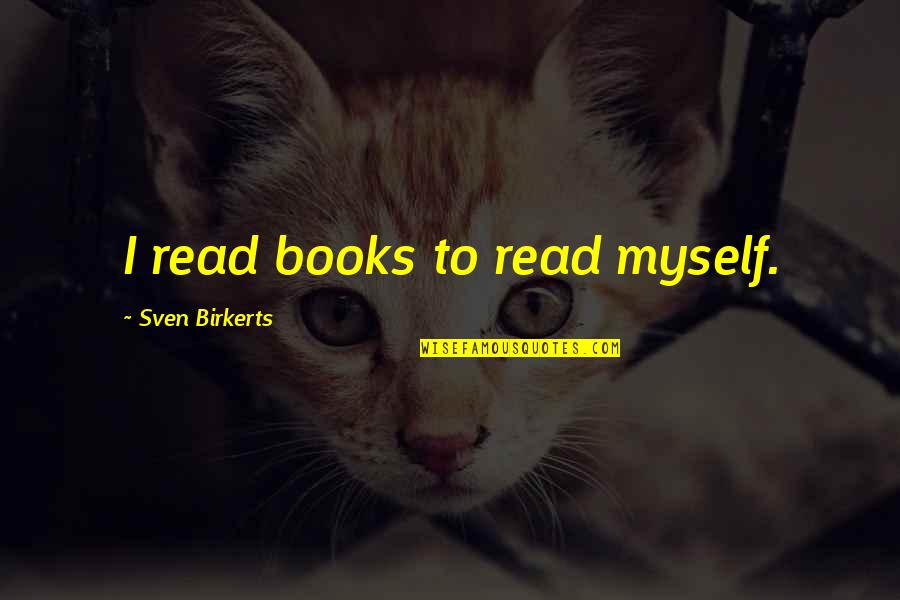 Sven Birkerts Quotes By Sven Birkerts: I read books to read myself. Sven Birkerts Quotes By Sven Birkerts: I read books to read myself.