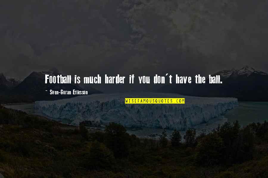 Sven Eriksson Quotes By Sven-Goran Eriksson: Football is much harder if you don't have Sven Eriksson Quotes By Sven-Goran Eriksson: Football is much harder if you don't have