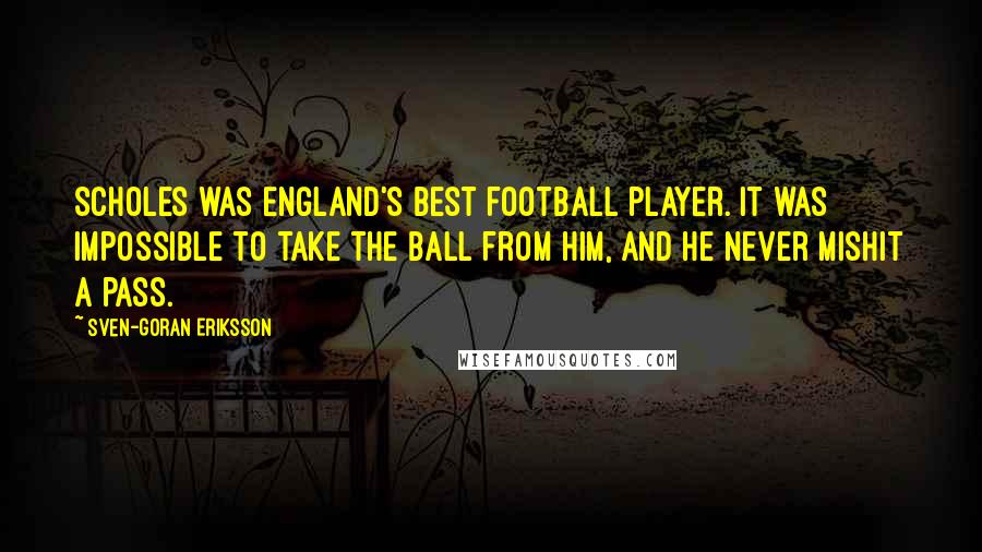 Sven-Goran Eriksson quotes: Scholes was England's best football player. It was impossible to take the ball from him, and he never mishit a pass.