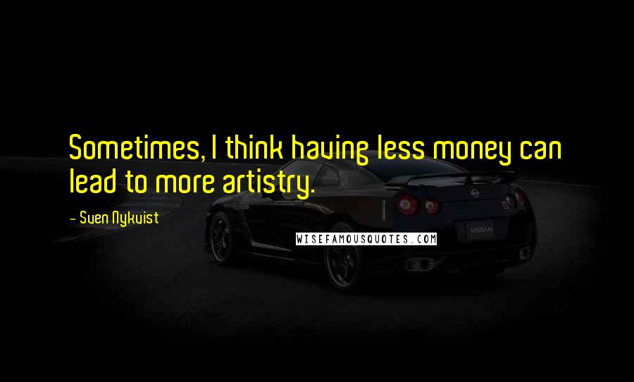 Sven Nykvist quotes: Sometimes, I think having less money can lead to more artistry.