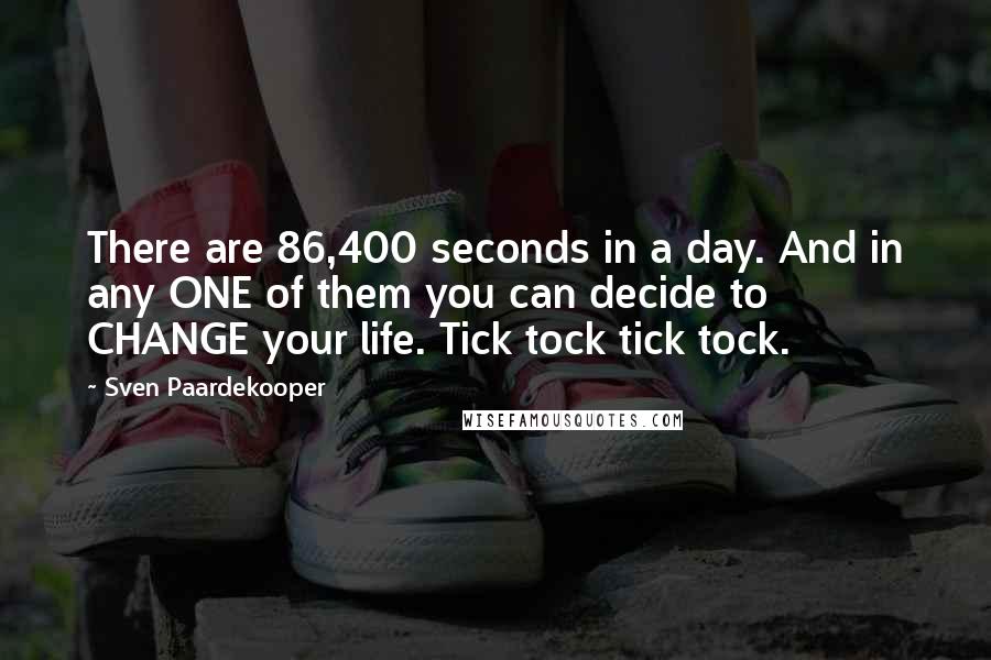 Sven Paardekooper quotes: There are 86,400 seconds in a day. And in any ONE of them you can decide to CHANGE your life. Tick tock tick tock.