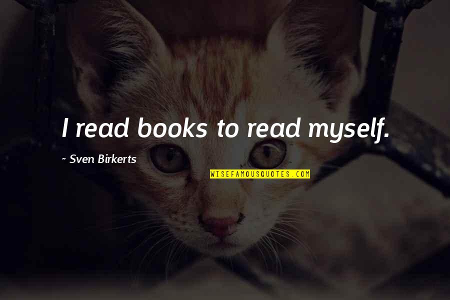 Sven Quotes By Sven Birkerts: I read books to read myself.