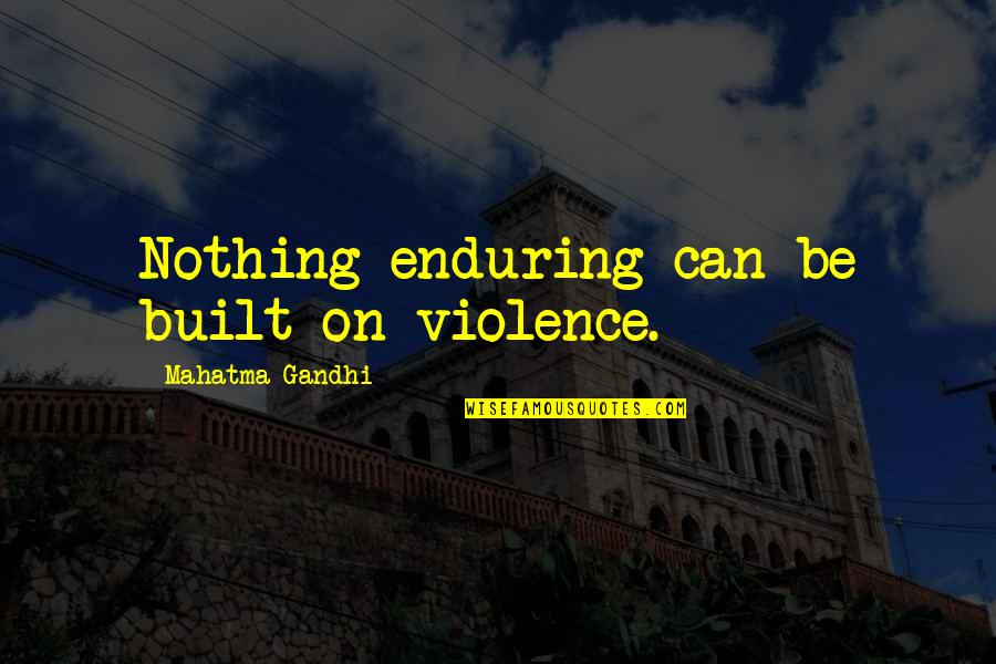Svendsgaards Danish Inn Quotes By Mahatma Gandhi: Nothing enduring can be built on violence. Svendsgaards Danish Inn Quotes By Mahatma Gandhi: Nothing enduring can be built on violence.