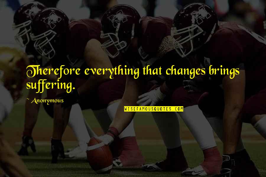 Svennungsen Law Quotes By Anonymous: Therefore everything that changes brings suffering.