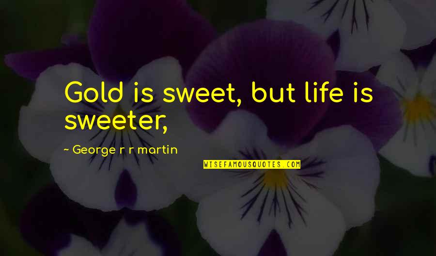 Svenska Alfabetet Quotes By George R R Martin: Gold is sweet, but life is sweeter,
