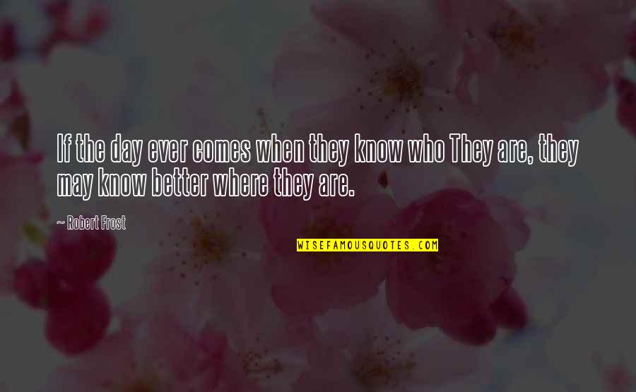 Sventech Quotes By Robert Frost: If the day ever comes when they know Sventech Quotes By Robert Frost: If the day ever comes when they know