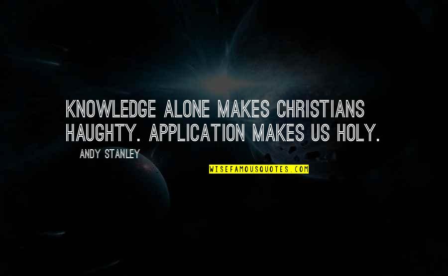 Sventos Quotes By Andy Stanley: Knowledge alone makes Christians haughty. Application makes us