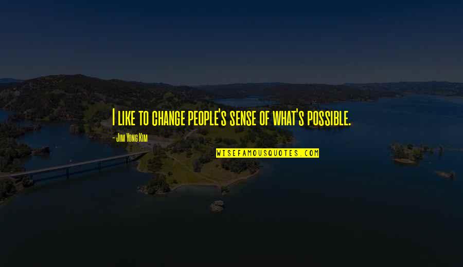 Sventos Quotes By Jim Yong Kim: I like to change people's sense of what's Sventos Quotes By Jim Yong Kim: I like to change people's sense of what's