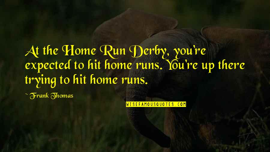 Svetimas Kamiu Quotes By Frank Thomas: At the Home Run Derby, you're expected to Svetimas Kamiu Quotes By Frank Thomas: At the Home Run Derby, you're expected to