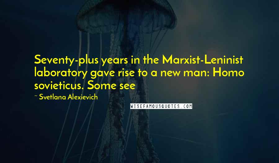 Svetlana Alexievich quotes: Seventy-plus years in the Marxist-Leninist laboratory gave rise to a new man: Homo sovieticus. Some see Svetlana Alexievich quotes: Seventy-plus years in the Marxist-Leninist laboratory gave rise to a new man: Homo sovieticus. Some see
