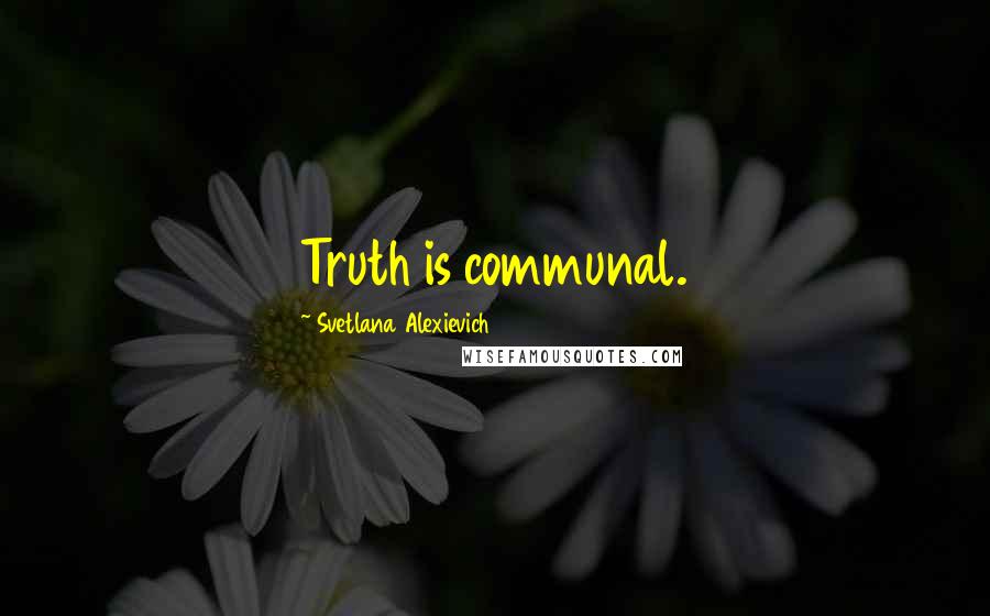 Svetlana Alexievich quotes: Truth is communal.