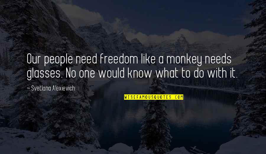Svetlana Alexievich Quotes By Svetlana Alexievich: Our people need freedom like a monkey needs