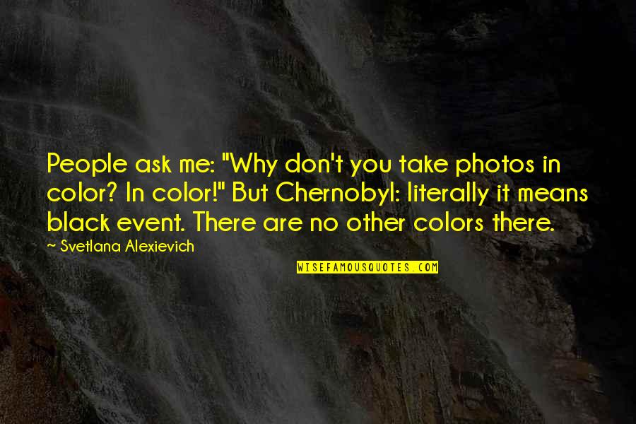 Svetlana Alexievich Quotes By Svetlana Alexievich: People ask me: "Why don't you take photos