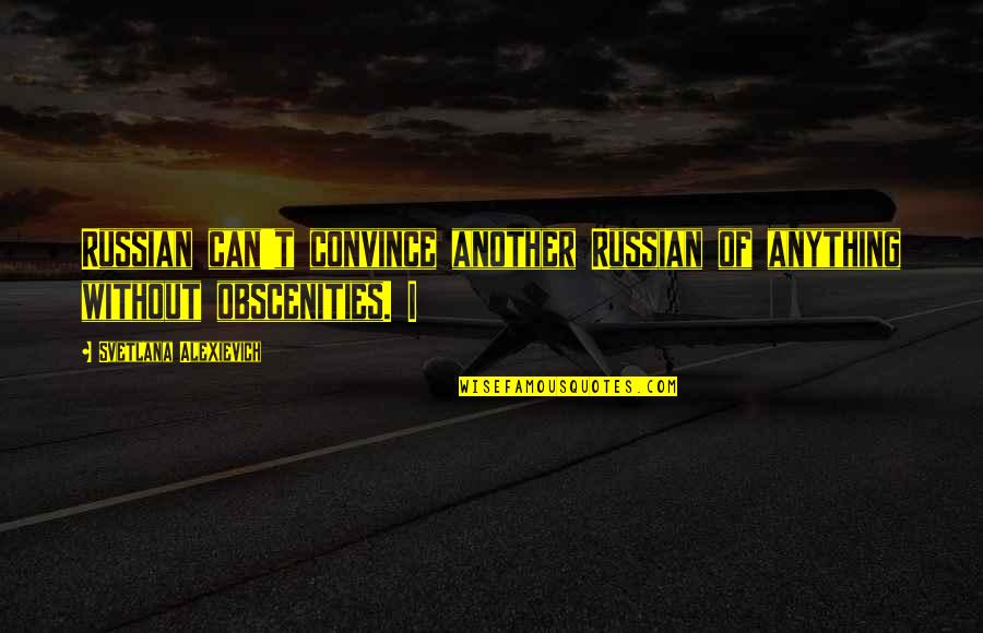 Svetlana Alexievich Quotes By Svetlana Alexievich: Russian can't convince another Russian of anything without