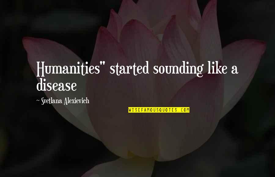 Svetlana Alexievich Quotes By Svetlana Alexievich: Humanities" started sounding like a disease
