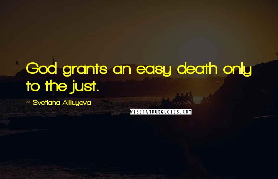 Svetlana Alliluyeva quotes: God grants an easy death only to the just.