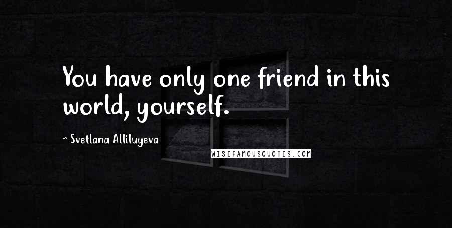 Svetlana Alliluyeva quotes: You have only one friend in this world, yourself.