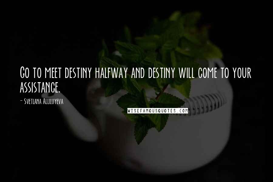 Svetlana Alliluyeva quotes: Go to meet destiny halfway and destiny will come to your assistance.