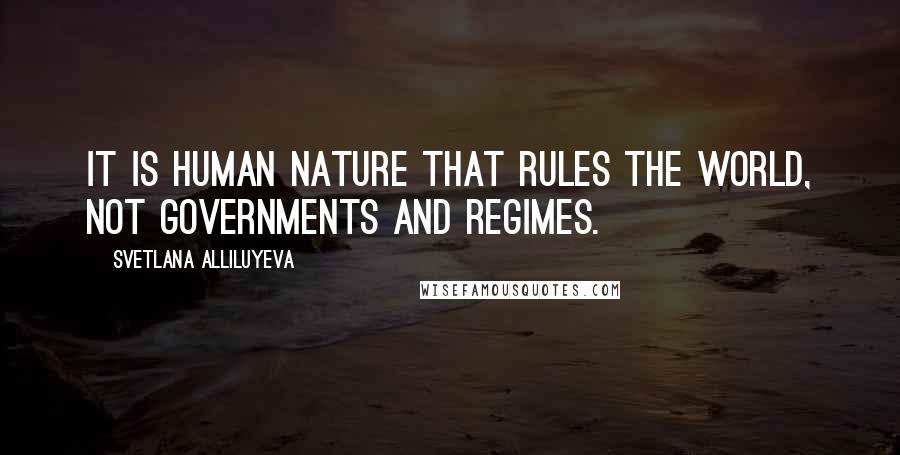 Svetlana Alliluyeva quotes: It is human nature that rules the world, not governments and regimes.