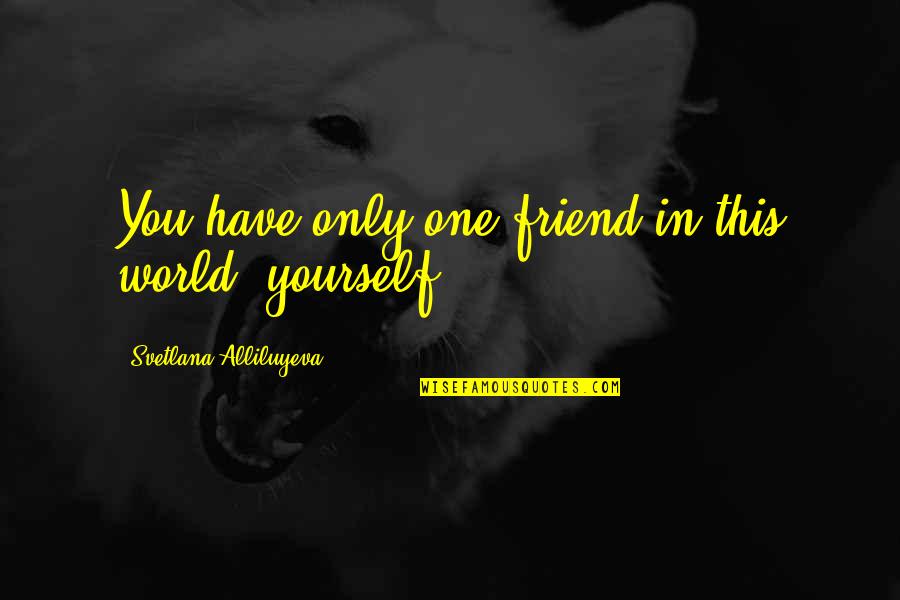 Svetlana Alliluyeva Quotes By Svetlana Alliluyeva: You have only one friend in this world,