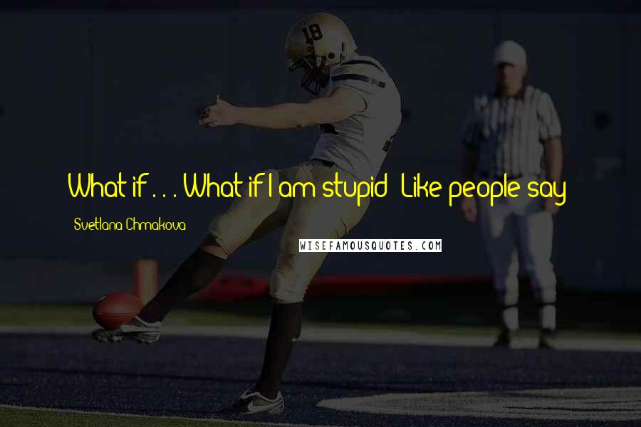 Svetlana Chmakova quotes: What if . . . What if I am stupid? Like people say?