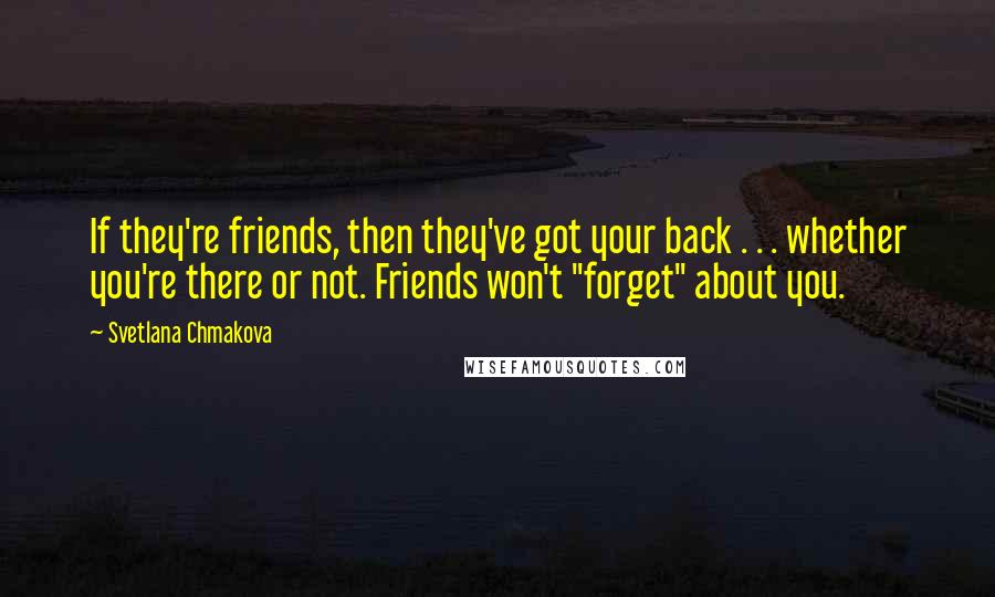 Svetlana Chmakova quotes: If they're friends, then they've got your back . . . whether you're there or not. Friends won't "forget" about you.