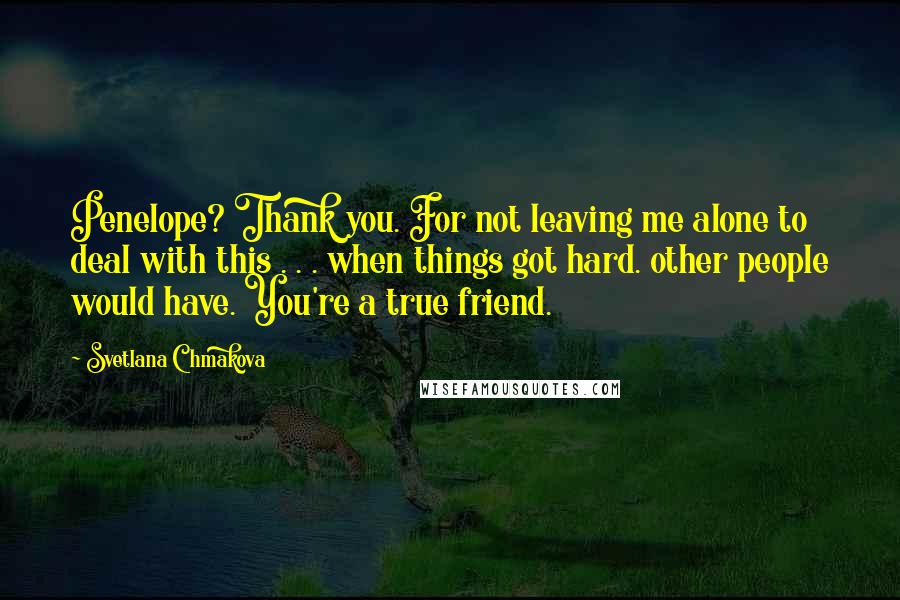 Svetlana Chmakova quotes: Penelope? Thank you. For not leaving me alone to deal with this . . . when things got hard. other people would have. You're a true friend.