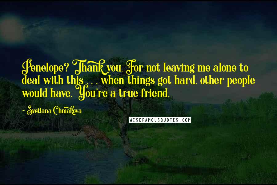 Svetlana Chmakova quotes: Penelope? Thank you. For not leaving me alone to deal with this . . . when things got hard. other people would have. You're a true friend. Svetlana Chmakova quotes: Penelope? Thank you. For not leaving me alone to deal with this . . . when things got hard. other people would have. You're a true friend.