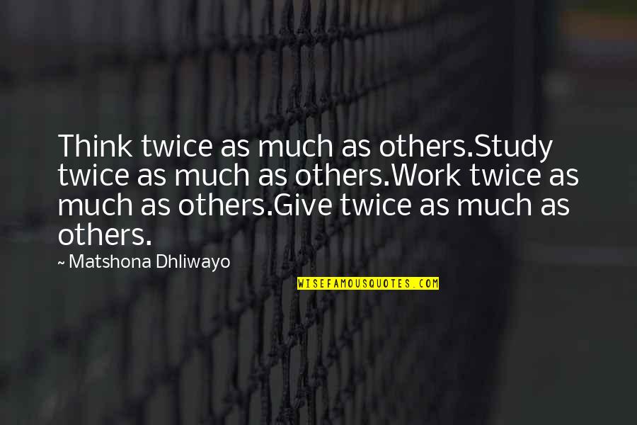 Sveucili Te Zagreb Quotes By Matshona Dhliwayo: Think twice as much as others.Study twice as