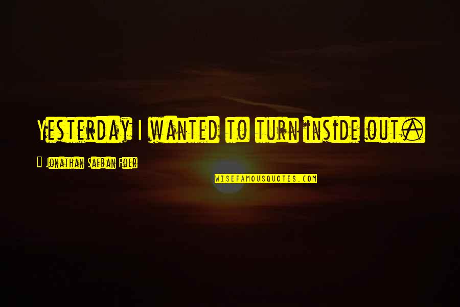 Sveva Orsini Quotes By Jonathan Safran Foer: Yesterday I wanted to turn inside out. Sveva Orsini Quotes By Jonathan Safran Foer: Yesterday I wanted to turn inside out.