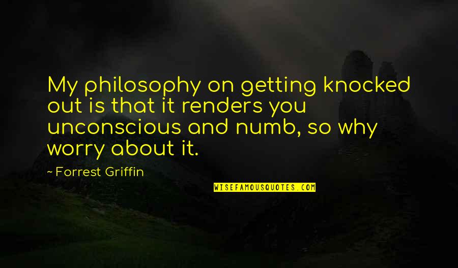 Svevo Moltrasio Quotes By Forrest Griffin: My philosophy on getting knocked out is that Svevo Moltrasio Quotes By Forrest Griffin: My philosophy on getting knocked out is that