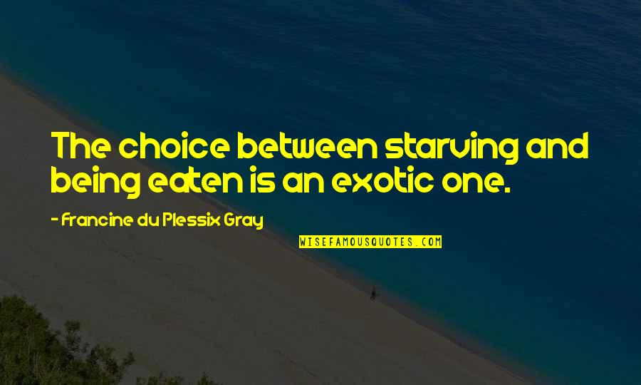 Svevo Moltrasio Quotes By Francine Du Plessix Gray: The choice between starving and being eaten is Svevo Moltrasio Quotes By Francine Du Plessix Gray: The choice between starving and being eaten is