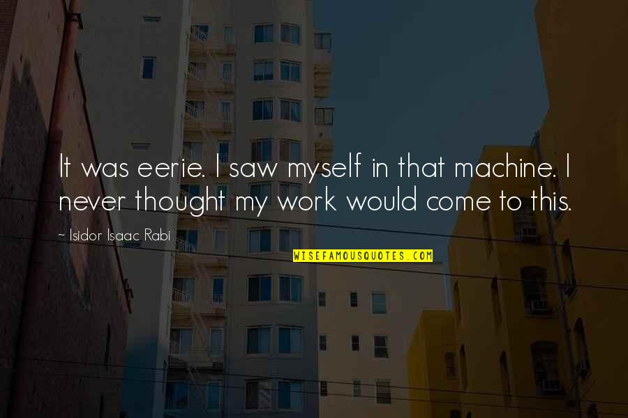 Svevo Moltrasio Quotes By Isidor Isaac Rabi: It was eerie. I saw myself in that Svevo Moltrasio Quotes By Isidor Isaac Rabi: It was eerie. I saw myself in that