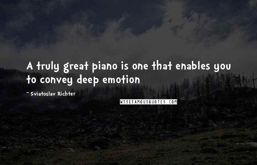 Sviatoslav Richter quotes: A truly great piano is one that enables you to convey deep emotion