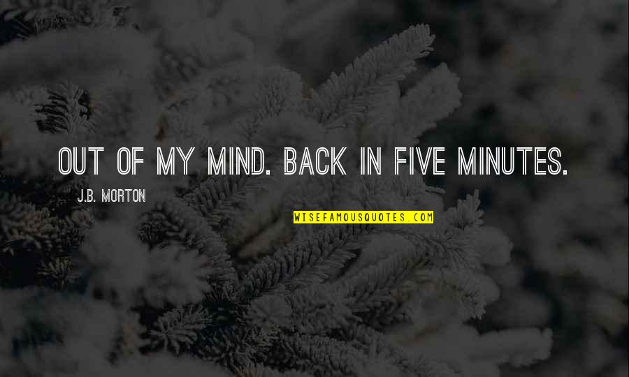 Svihla And Associates Quotes By J.B. Morton: Out of my mind. Back in five minutes.