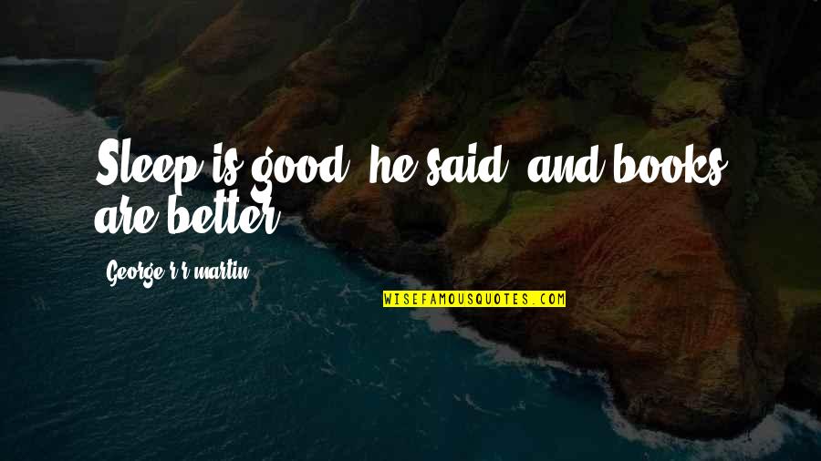 Svijetlece Quotes By George R R Martin: Sleep is good, he said, and books are Svijetlece Quotes By George R R Martin: Sleep is good, he said, and books are