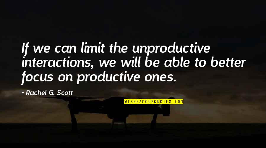 Svijetlece Quotes By Rachel G. Scott: If we can limit the unproductive interactions, we Svijetlece Quotes By Rachel G. Scott: If we can limit the unproductive interactions, we
