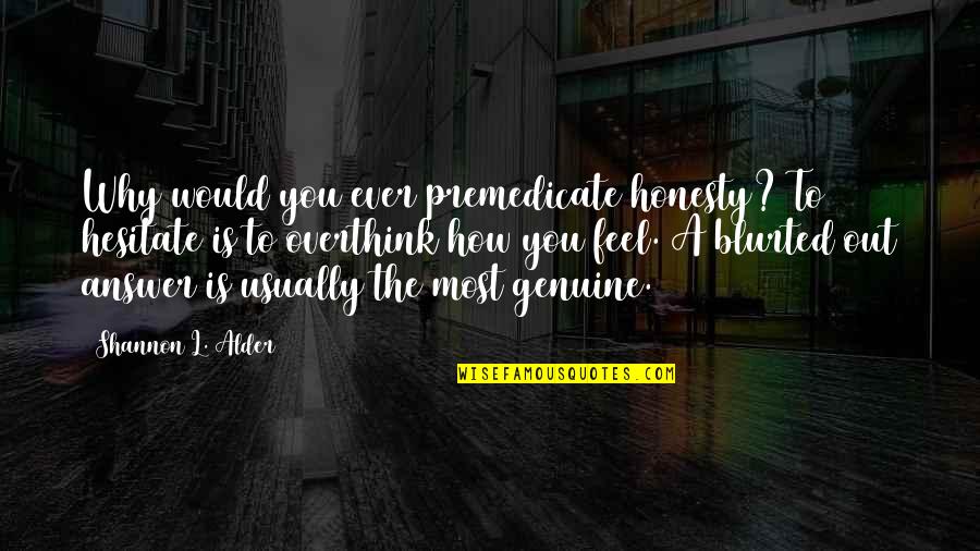Svijetlece Quotes By Shannon L. Alder: Why would you ever premedicate honesty? To hesitate Svijetlece Quotes By Shannon L. Alder: Why would you ever premedicate honesty? To hesitate