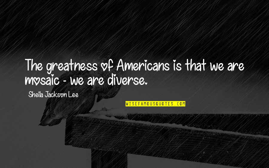 Svinet 1 Quotes By Sheila Jackson Lee: The greatness of Americans is that we are