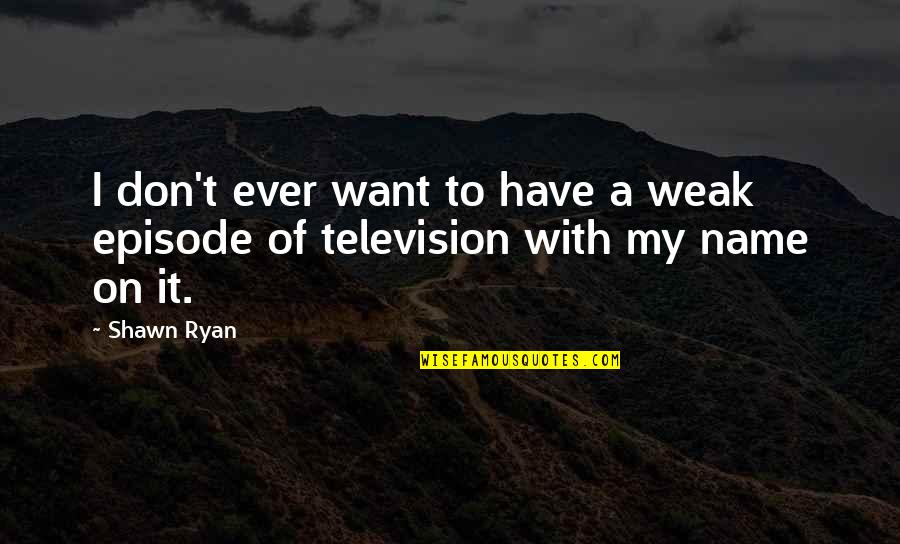 Svingen Quotes By Shawn Ryan: I don't ever want to have a weak