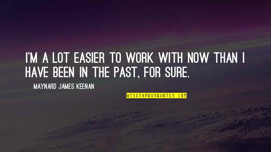 Sviridov Sergey Quotes By Maynard James Keenan: I'm a lot easier to work with now Sviridov Sergey Quotes By Maynard James Keenan: I'm a lot easier to work with now
