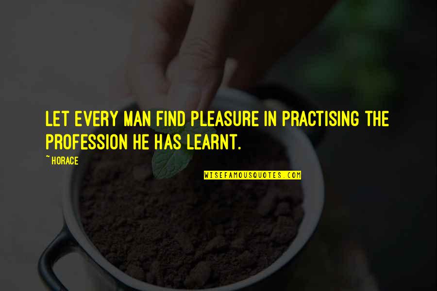 Svitavy Quotes By Horace: Let every man find pleasure in practising the