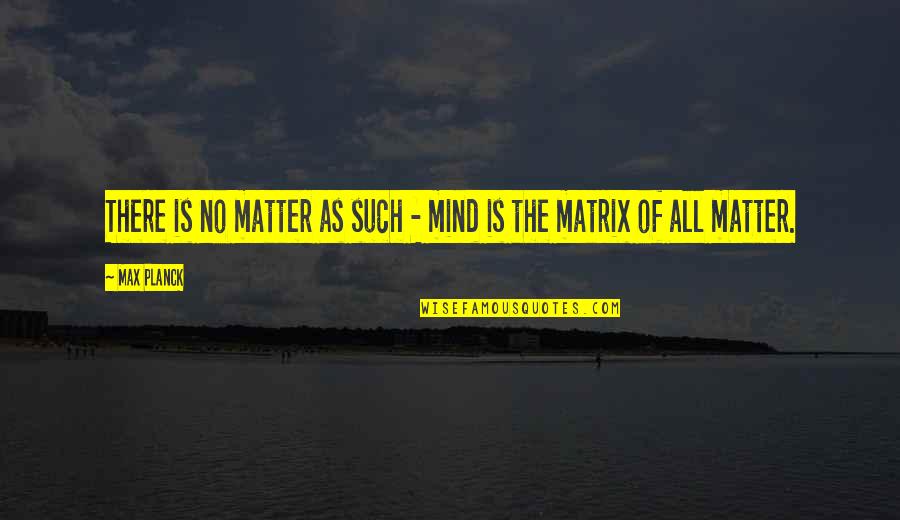 Svitavy Quotes By Max Planck: There is no matter as such - mind