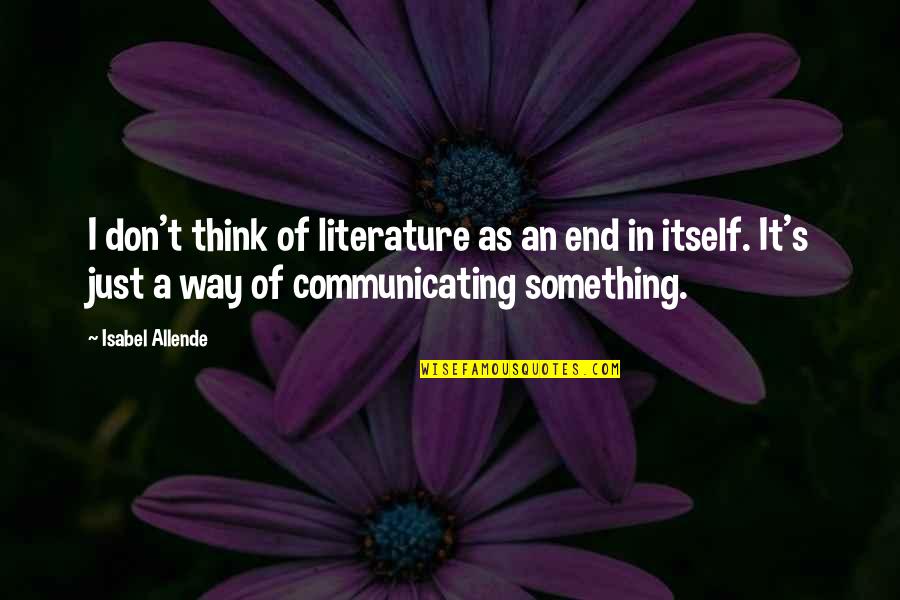 Svive Salomondrin Quotes By Isabel Allende: I don't think of literature as an end Svive Salomondrin Quotes By Isabel Allende: I don't think of literature as an end